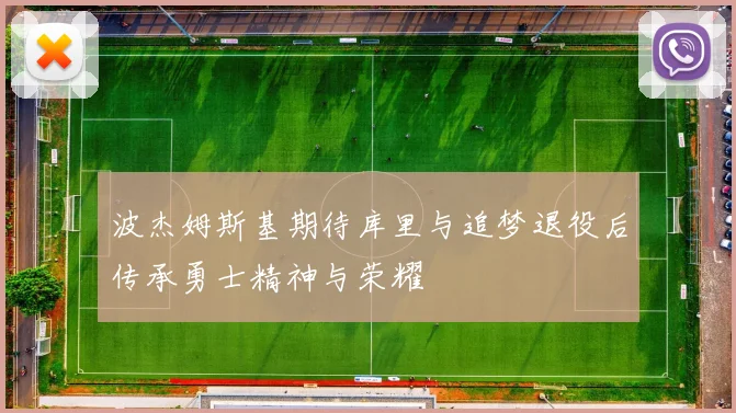 波杰姆斯基期待库里与追梦退役后传承勇士精神与荣耀