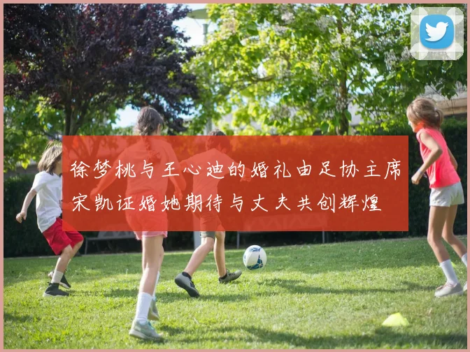 徐梦桃与王心迪的婚礼由足协主席宋凯证婚她期待与丈夫共创辉煌