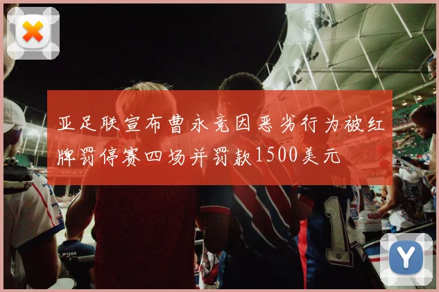 亚足联宣布曹永竞因恶劣行为被红牌罚停赛四场并罚款1500美元