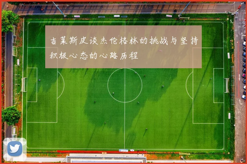 吉莱斯皮谈杰伦格林的挑战与坚持积极心态的心路历程
