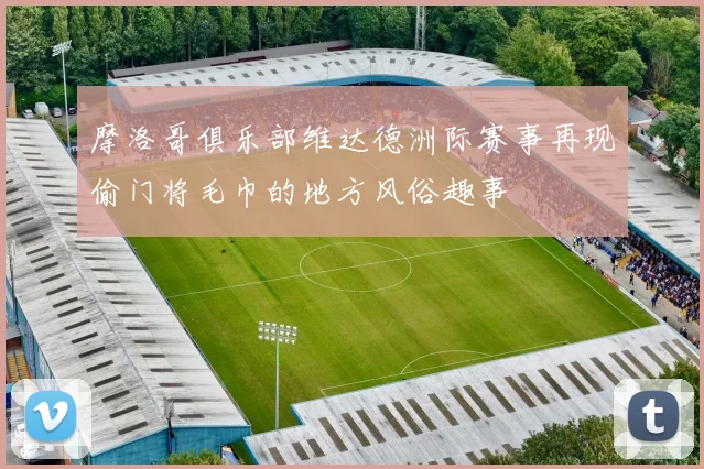 摩洛哥俱乐部维达德洲际赛事再现偷门将毛巾的地方风俗趣事