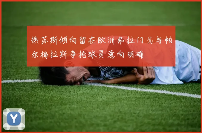 热苏斯倾向留在欧洲弗拉门戈与帕尔梅拉斯争抢球员意向明确
