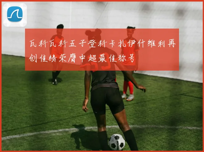 瓦科瓦科五子登科卡扎伊什维利再创佳绩荣膺中超最佳称号