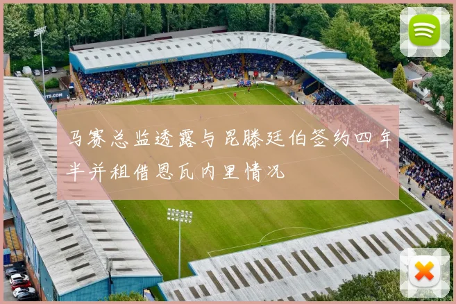 马赛总监透露与昆滕廷伯签约四年半并租借恩瓦内里情况