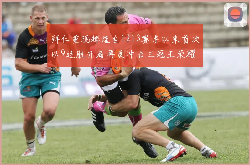 拜仁重现辉煌自1213赛季以来首次以9连胜开局再度冲击三冠王荣耀