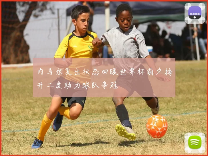内马尔复出状态回暖世界杯前夕梅开二度助力球队争冠