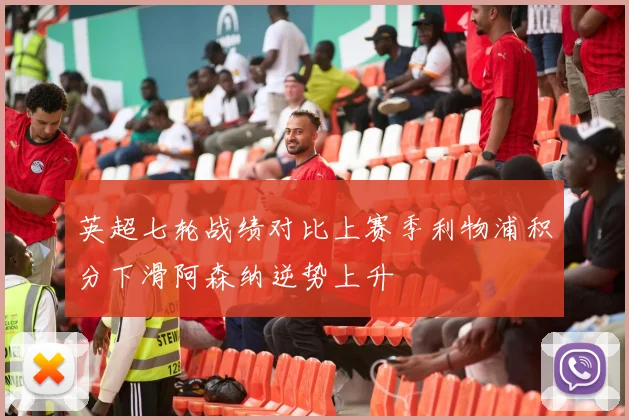 英超七轮战绩对比上赛季利物浦积分下滑阿森纳逆势上升